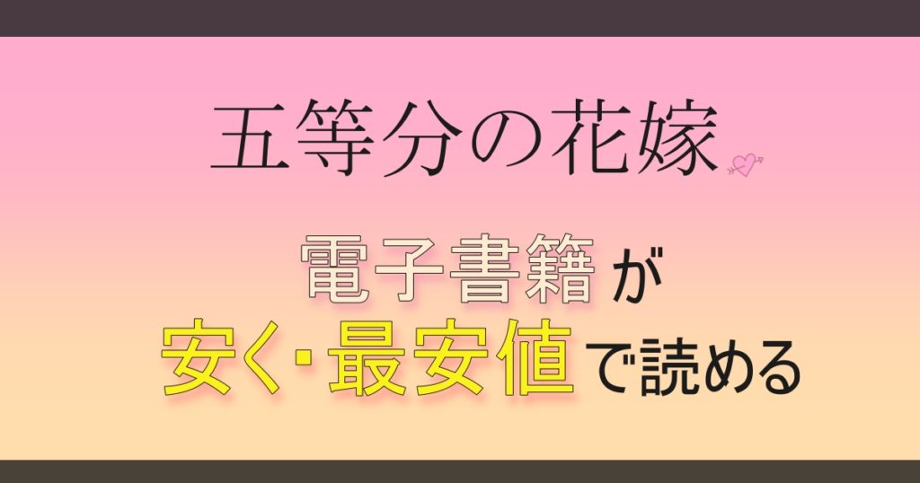 五等分の花嫁 電子書籍が安い 最安値サイトはどこ 漫画を全巻安く読む方法も解説 思い通り