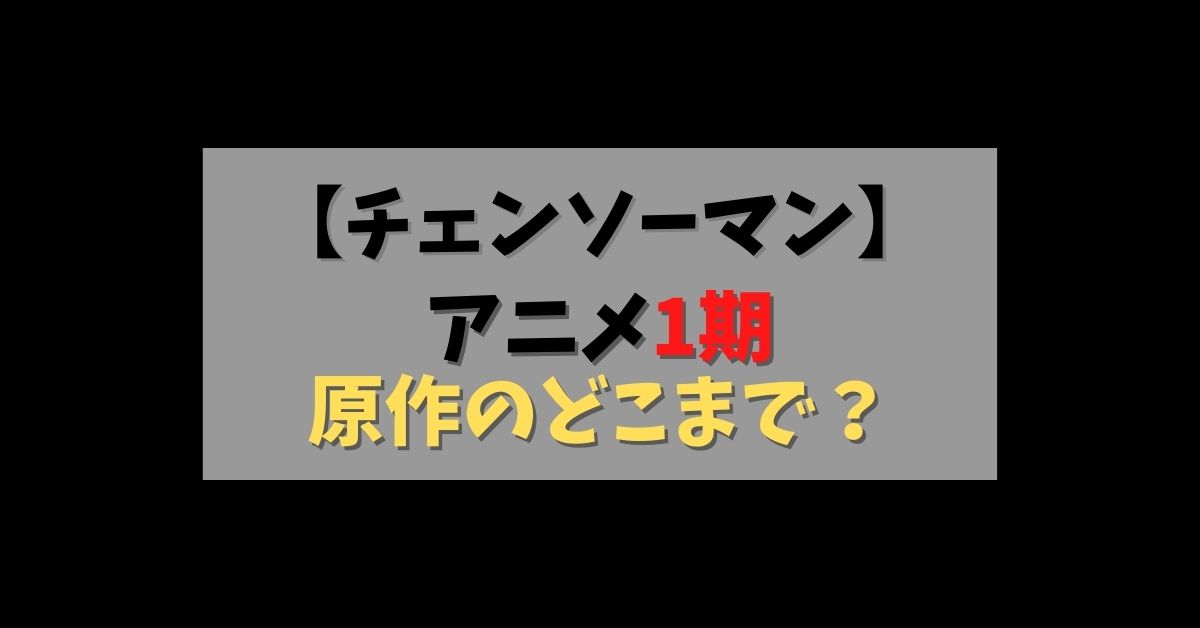 チェンソーマン アニメの1期は原作漫画のどこまで 続きは何巻から読めばいい 思い通り